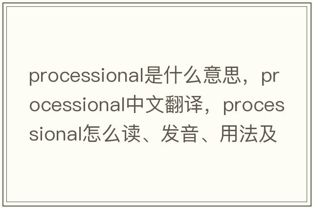 processional是什么意思，processional中文翻譯，processional怎么讀、發(fā)音、用法及例句