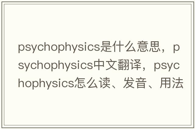 psychophysics是什么意思，psychophysics中文翻譯，psychophysics怎么讀、發(fā)音、用法及例句