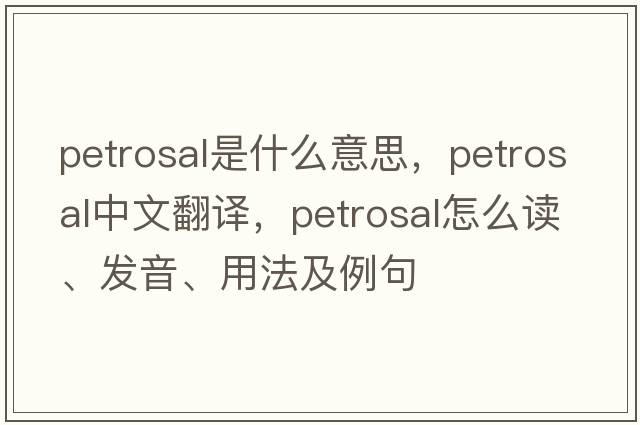 petrosal是什么意思，petrosal中文翻譯，petrosal怎么讀、發(fā)音、用法及例句