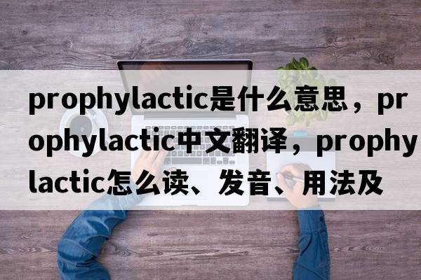 prophylactic是什么意思，prophylactic中文翻譯，prophylactic怎么讀、發(fā)音、用法及例句