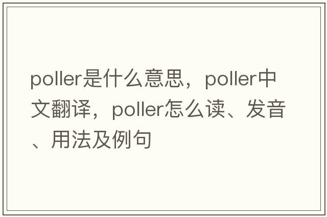 Poller是什么意思，Poller中文翻譯，Poller怎么讀、發(fā)音、用法及例句