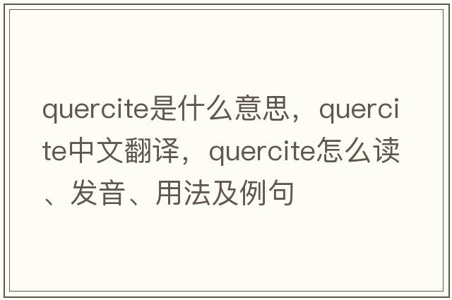 quercite是什么意思，quercite中文翻譯，quercite怎么讀、發(fā)音、用法及例句