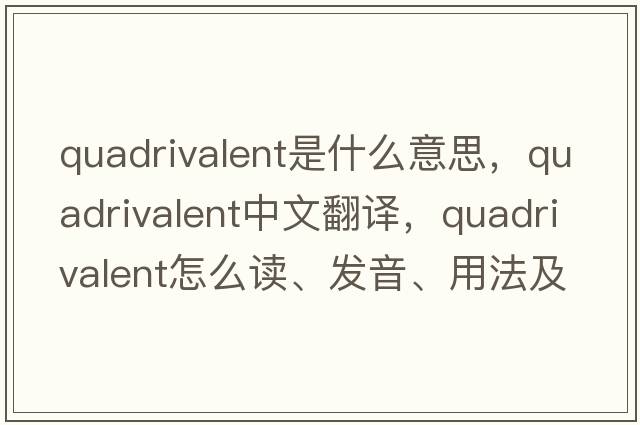 quadrivalent是什么意思，quadrivalent中文翻譯，quadrivalent怎么讀、發(fā)音、用法及例句