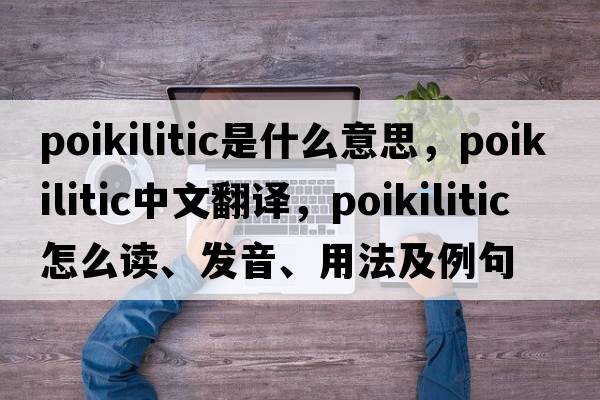 poikilitic是什么意思，poikilitic中文翻譯，poikilitic怎么讀、發(fā)音、用法及例句