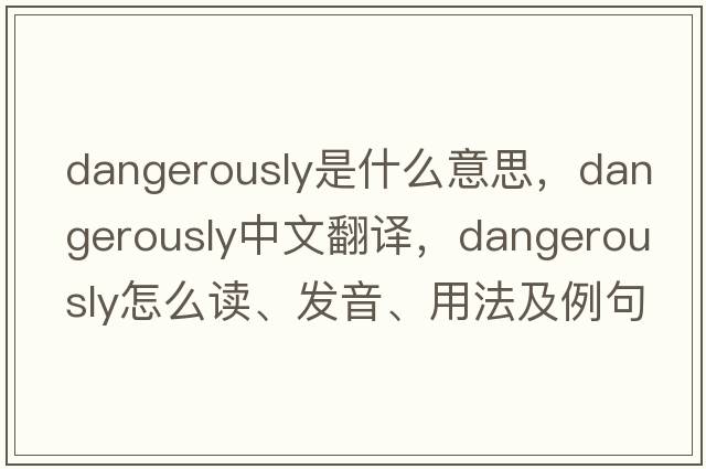 dangerously是什么意思，dangerously中文翻譯，dangerously怎么讀、發(fā)音、用法及例句