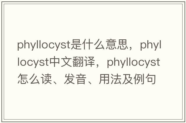 phyllocyst是什么意思，phyllocyst中文翻譯，phyllocyst怎么讀、發(fā)音、用法及例句