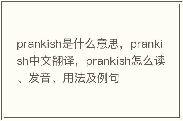 prankish是什么意思，prankish中文翻譯，prankish怎么讀、發(fā)音、用法及例句