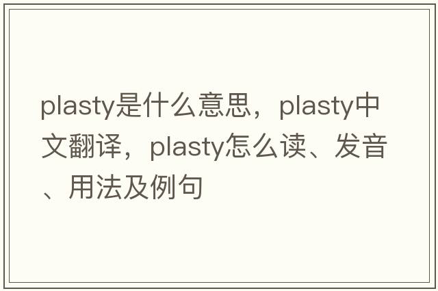 plasty是什么意思，plasty中文翻譯，plasty怎么讀、發(fā)音、用法及例句