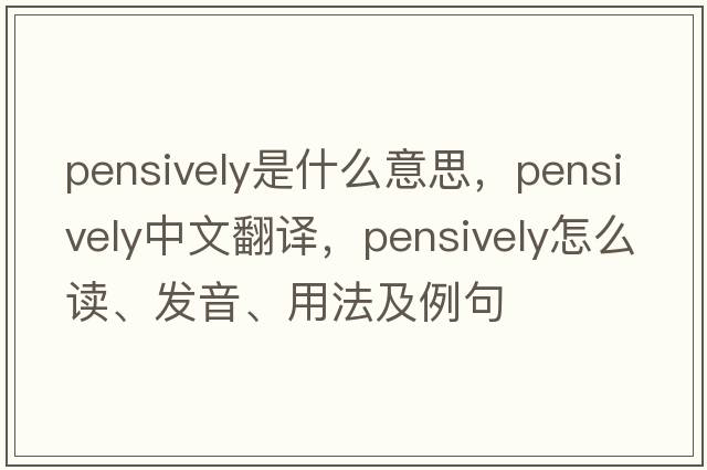 pensively是什么意思，pensively中文翻譯，pensively怎么讀、發(fā)音、用法及例句