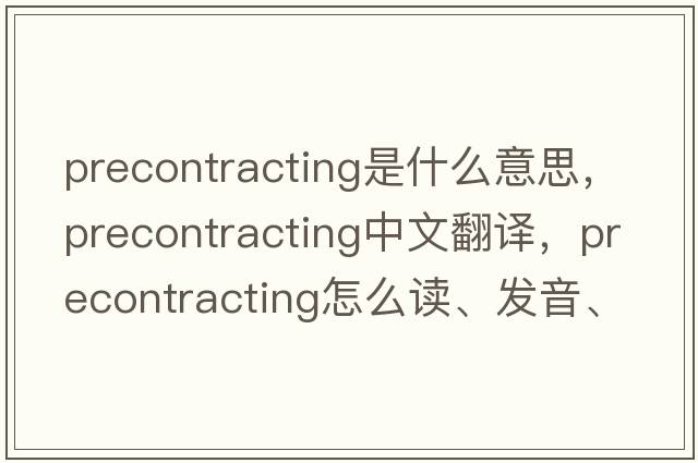 precontracting是什么意思，precontracting中文翻譯，precontracting怎么讀、發(fā)音、用法及例句
