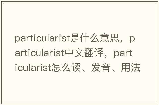 particularist是什么意思，particularist中文翻譯，particularist怎么讀、發(fā)音、用法及例句