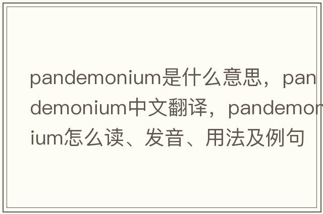 pandemonium是什么意思，pandemonium中文翻譯，pandemonium怎么讀、發(fā)音、用法及例句