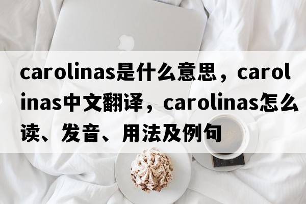Carolinas是什么意思，Carolinas中文翻譯，Carolinas怎么讀、發(fā)音、用法及例句