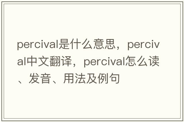 Percival是什么意思，Percival中文翻譯，Percival怎么讀、發(fā)音、用法及例句