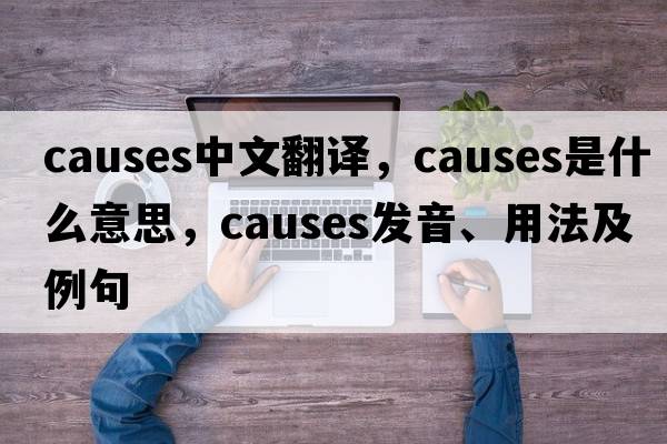 causes中文翻譯，causes是什么意思，causes發(fā)音、用法及例句
