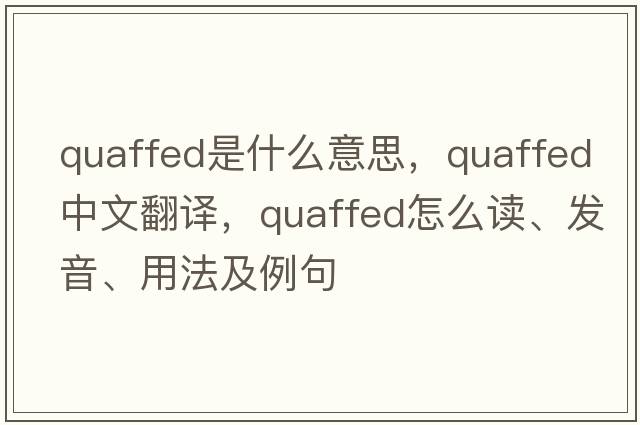 quaffed是什么意思，quaffed中文翻譯，quaffed怎么讀、發(fā)音、用法及例句