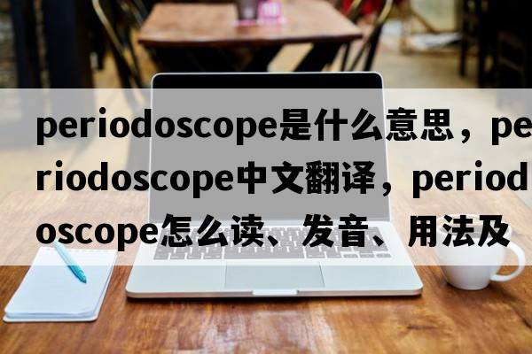 periodoscope是什么意思，periodoscope中文翻譯，periodoscope怎么讀、發(fā)音、用法及例句