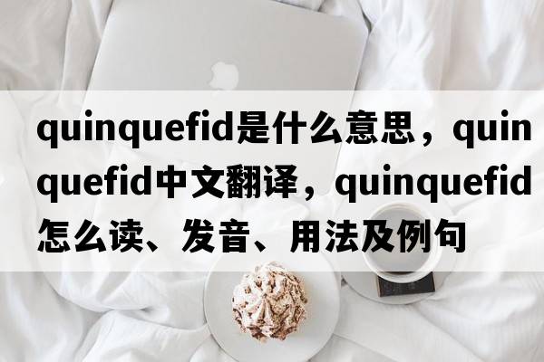 quinquefid是什么意思，quinquefid中文翻譯，quinquefid怎么讀、發(fā)音、用法及例句