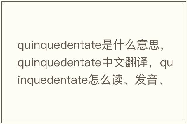 quinquedentate是什么意思，quinquedentate中文翻譯，quinquedentate怎么讀、發(fā)音、用法及例句