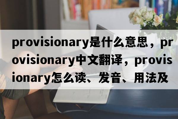 provisionary是什么意思，provisionary中文翻譯，provisionary怎么讀、發(fā)音、用法及例句
