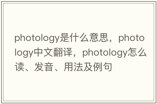 photology是什么意思，photology中文翻譯，photology怎么讀、發(fā)音、用法及例句