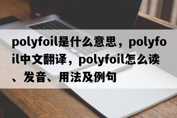 polyfoil是什么意思，polyfoil中文翻譯，polyfoil怎么讀、發(fā)音、用法及例句