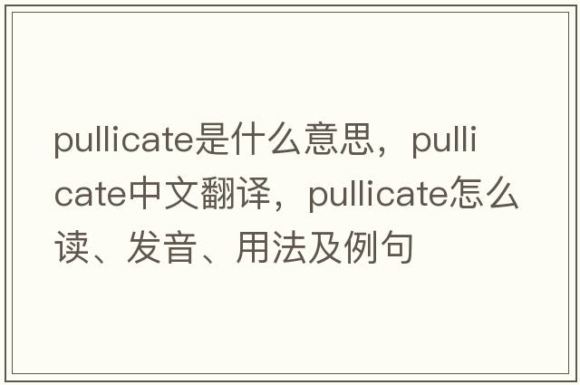 pullicate是什么意思，pullicate中文翻譯，pullicate怎么讀、發(fā)音、用法及例句