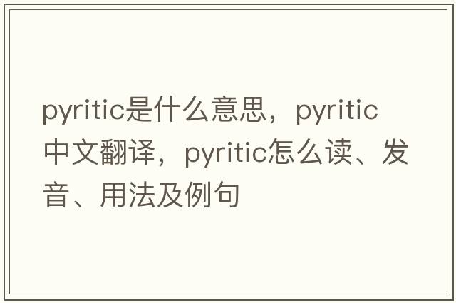 pyritic是什么意思，pyritic中文翻譯，pyritic怎么讀、發(fā)音、用法及例句