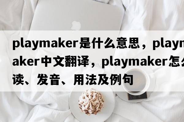 playmaker是什么意思，playmaker中文翻譯，playmaker怎么讀、發(fā)音、用法及例句