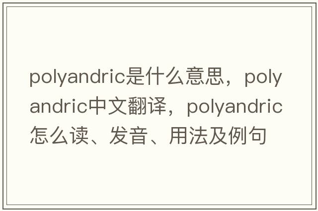 polyandric是什么意思，polyandric中文翻譯，polyandric怎么讀、發(fā)音、用法及例句