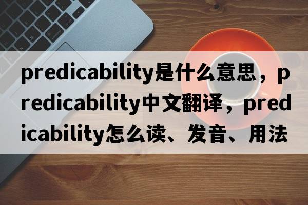 predicability是什么意思，predicability中文翻譯，predicability怎么讀、發(fā)音、用法及例句