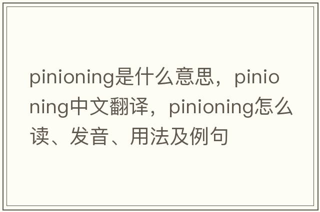 pinioning是什么意思，pinioning中文翻譯，pinioning怎么讀、發(fā)音、用法及例句
