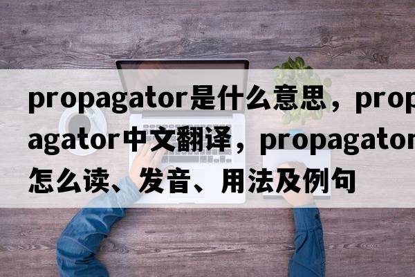 propagator是什么意思，propagator中文翻譯，propagator怎么讀、發(fā)音、用法及例句