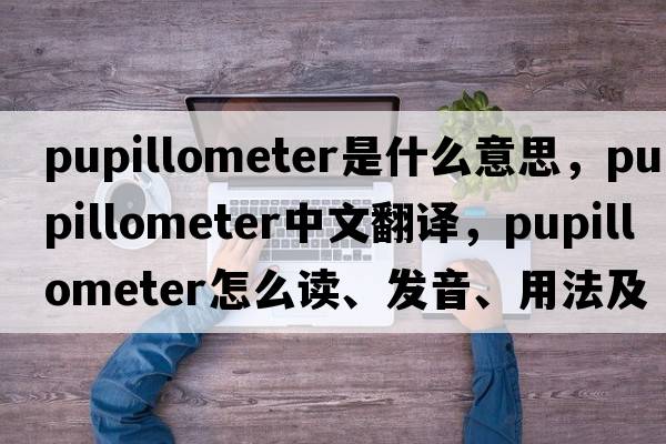 pupillometer是什么意思，pupillometer中文翻譯，pupillometer怎么讀、發(fā)音、用法及例句