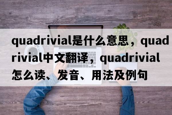 quadrivial是什么意思，quadrivial中文翻譯，quadrivial怎么讀、發(fā)音、用法及例句