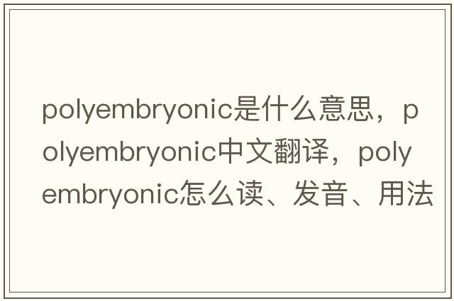 polyembryonic是什么意思，polyembryonic中文翻譯，polyembryonic怎么讀、發(fā)音、用法及例句