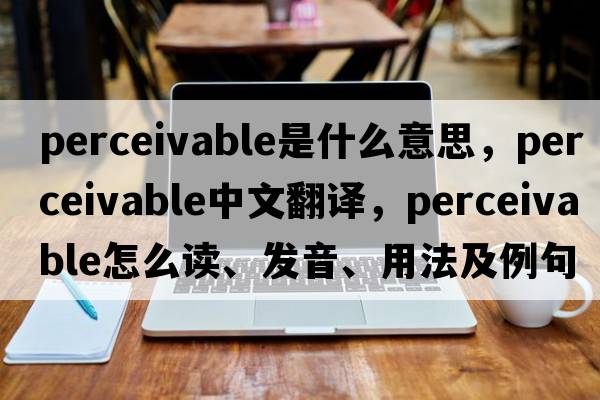 perceivable是什么意思，perceivable中文翻譯，perceivable怎么讀、發(fā)音、用法及例句