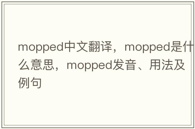 mopped中文翻譯，mopped是什么意思，mopped發(fā)音、用法及例句