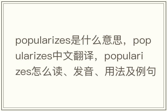 popularizes是什么意思，popularizes中文翻譯，popularizes怎么讀、發(fā)音、用法及例句