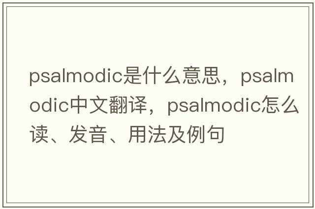 psalmodic是什么意思，psalmodic中文翻譯，psalmodic怎么讀、發(fā)音、用法及例句
