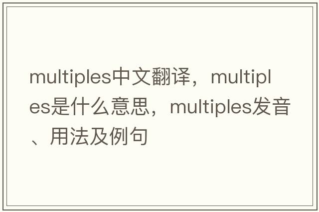 multiples中文翻譯，multiples是什么意思，multiples發(fā)音、用法及例句