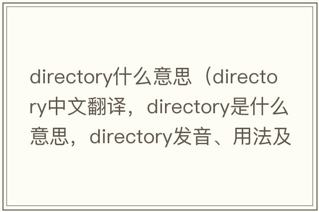 directory什么意思（directory中文翻譯，directory是什么意思，directory發(fā)音、用法及例句）