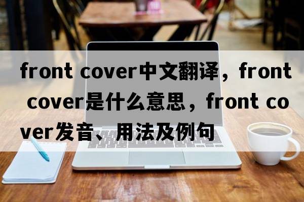 front cover中文翻譯，front cover是什么意思，front cover發(fā)音、用法及例句