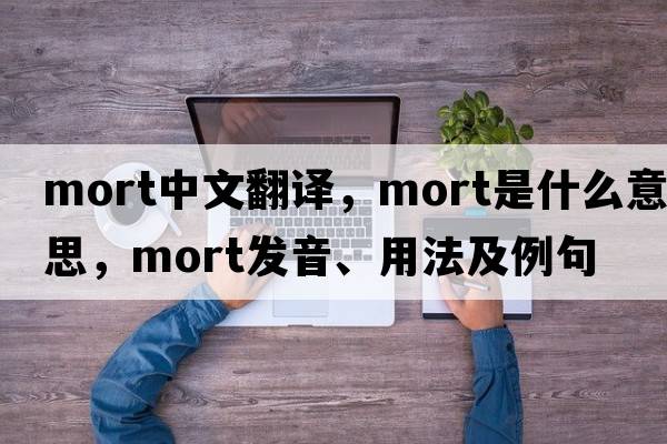mort中文翻譯，mort是什么意思，mort發(fā)音、用法及例句