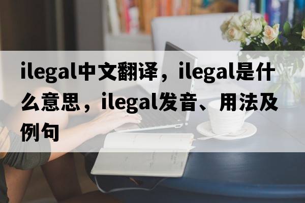 ilegal中文翻譯，ilegal是什么意思，ilegal發(fā)音、用法及例句