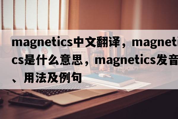 magnetics中文翻譯，magnetics是什么意思，magnetics發(fā)音、用法及例句