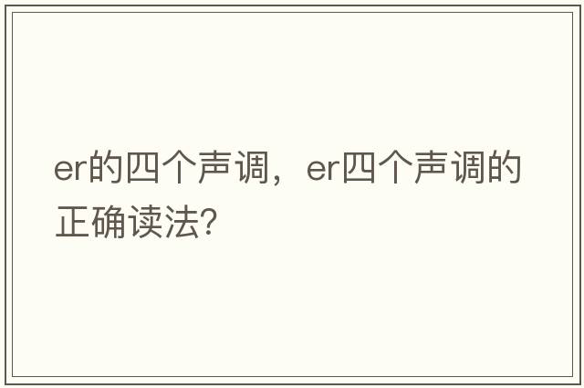 er的四個(gè)聲調(diào)，er四個(gè)聲調(diào)的正確讀法？