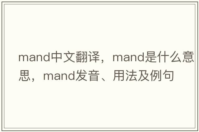 mand中文翻譯，mand是什么意思，mand發(fā)音、用法及例句