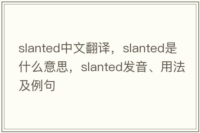 slanted中文翻譯，slanted是什么意思，slanted發(fā)音、用法及例句
