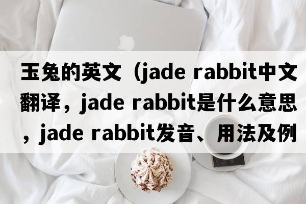 玉兔的英文（jade rabbit中文翻譯，jade rabbit是什么意思，jade rabbit發(fā)音、用法及例句）
